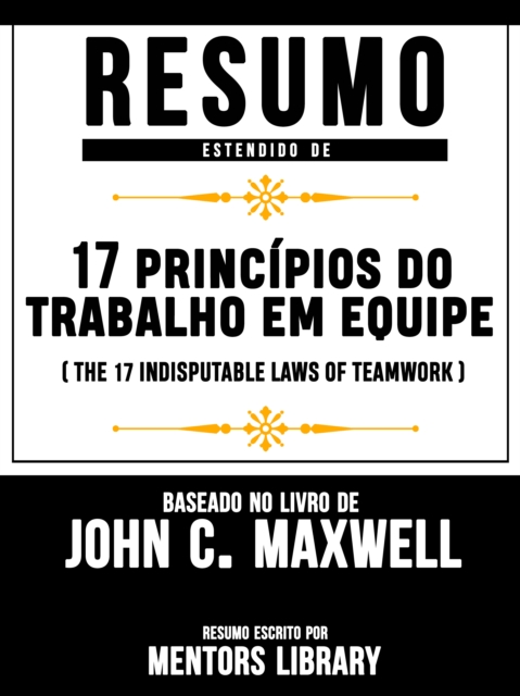 Resumo Estendido: 17 Principios Do Trabalho Em Equipe (The 17 Indisputable Laws Of Teamwork)