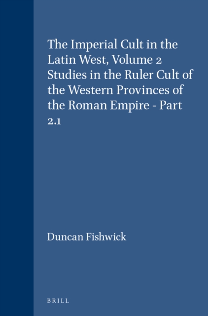 Imperial Cult in the Latin West, Volume 2 Studies in the Ruler Cult of the Western Provinces of the Roman Empire - Part 2.1