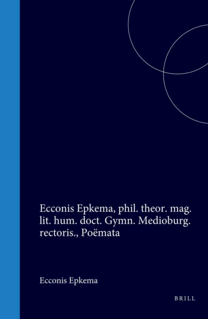 Ecconis Epkema, phil. theor. mag. lit. hum. doct. Gymn. Medioburg. rectoris., Poemata