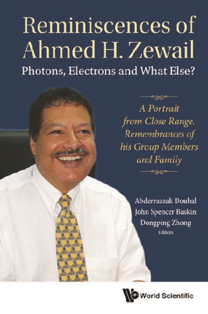 Reminiscences Of Ahmed H.zewail: Photons, Electrons And What Else? - A Portrait From Close Range. Remembrances Of His Group Members And Family