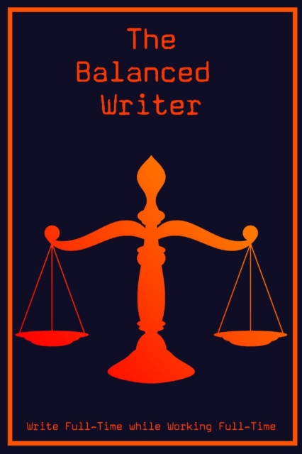 Balanced Writer: Write Full-Time While Working Full-Time