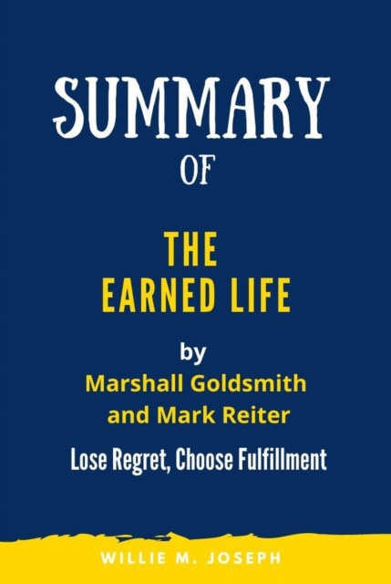 Summary of The Earned Life By Marshall Goldsmith and Mark Reiter: Lose Regret, Choose Fulfilment