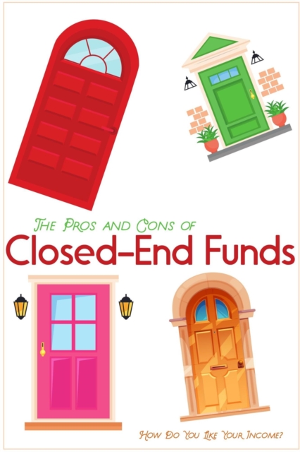 Pros and Cons of Closed-End Funds: How Do You Like Your Income?