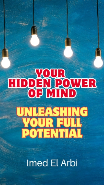 Your Hidden Power of Mind: Unleashing Your Full Potential