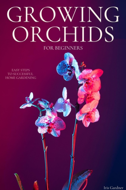 Growing Orchids For Beginners: Easy Steps to Successful  Home Gardening