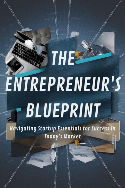 Entrepreneur's Blueprint: Navigating Startup Essentials for Success in Today's Market