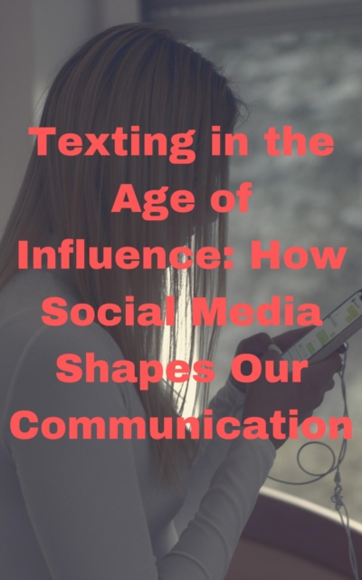 Texting in the Age of Influence: How Social Media Shapes Our Communication