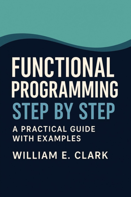 Functional Programming Step by Step: A Practical Guide with Examples