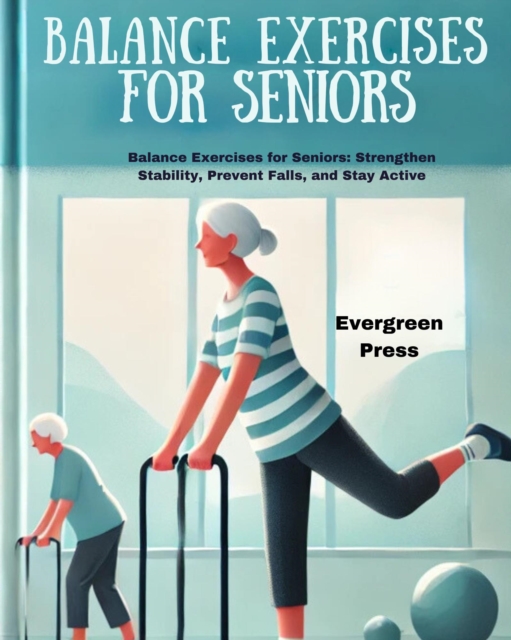 Balance Exercise for Seniors: Balance Exercise for Seniors: Strengthen Stability, Prevent Falls, and Stay Active