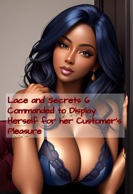 Lace and Secrets 6 Commanded to Display Herself for her Customer's Pleasure