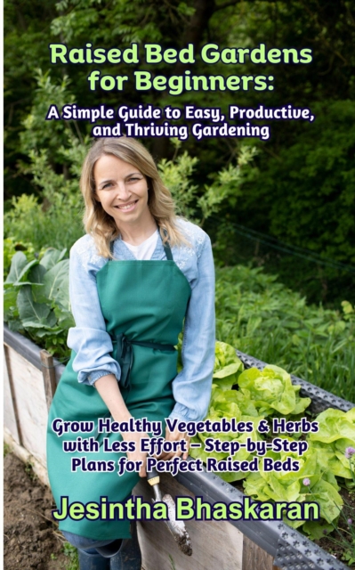 Raised Bed Gardens for Beginners: A Simple Guide to Easy, Productive, and Thriving Gardening