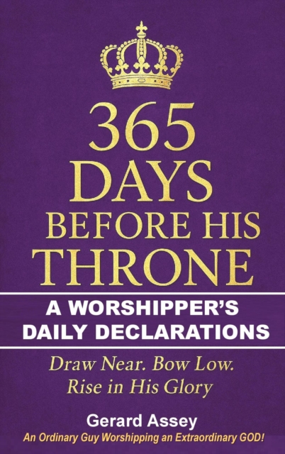 365 Days Before His Throne   A Worshipper's Daily Declarations    Draw Near. Bow Low. Rise in His Glory