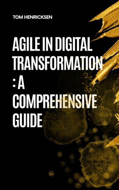 Agile in Digital Transformation: A Comprehensive Guide