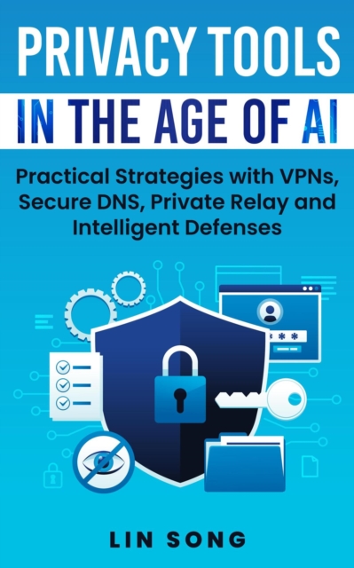 Privacy Tools in the Age of AI: Practical Strategies with VPNs, Secure DNS, Private Relay and Intelligent Defenses