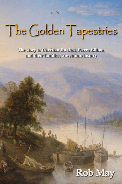 Golden Tapestries: The story of Chretien Du Bois, Pierre Billiou,  and their families, woven into history