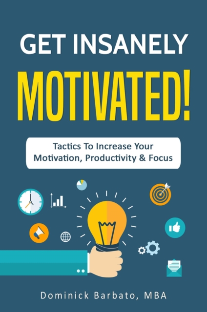 Get Insanely Motivated! Tactics To Increase Your Motivation, Productivity and Focus