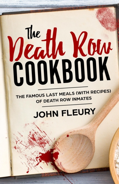 Death Row Cookbook: The Famous Last Meals (With Recipes) of Death Row Convicts