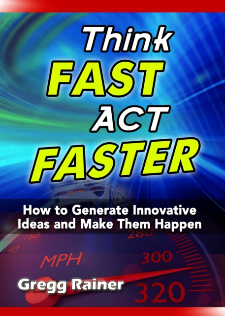 Think Fast Act Faster: How to Generate Innovative Ideas and Make Them Happen