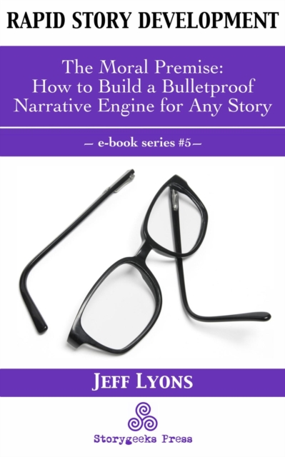 Rapid Story Development #5: The Moral Premise-How to Build a Bulletproof Narrative Engine for Any Story