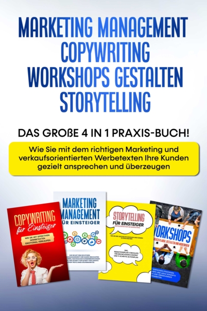 Marketing Management | Copywriting | Workshops gestalten | Storytelling: Das große 4 in 1 Praxis-Buch! - Wie Sie mit dem richtigen Marketing und Werbetexten Ihre Kunden gezielt ansprechen und überzeugen