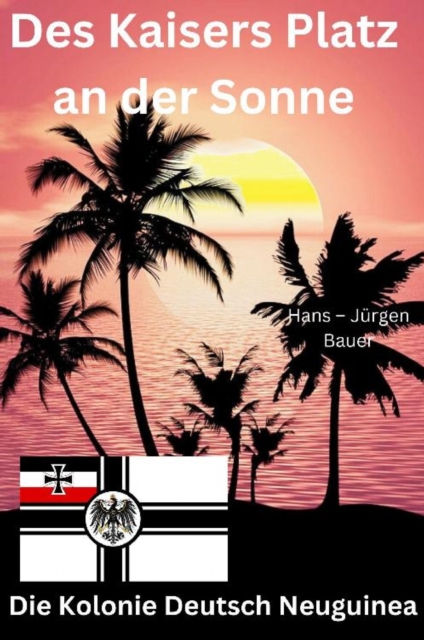 Des Kaisers Platz an der Sonne: die Kolonie Deutsch Neuguinea