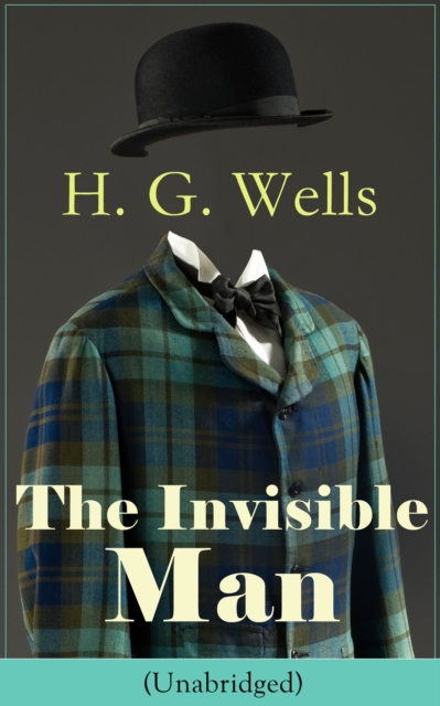 The Invisible Man (Unabridged) : A Science Fiction Classic from the English futurist, historian, author of The Time Machine, The Island of Doctor Moreau, The War of the Worlds, The First Men in the Mo