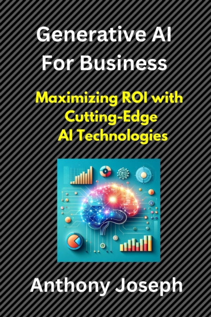 Generative AI For Business -  Maximizing ROI with Cutting-Edge AI Technologies
