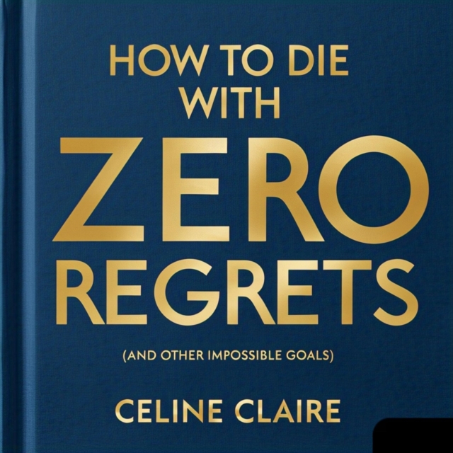How to Die with Zero Regrets (And Other Impossible Goals)