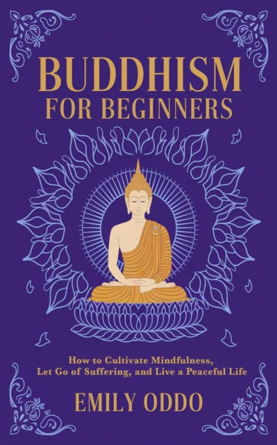 Buddhism for Beginners: How to Cultivate Mindfulness, Let Go of Suffering, and Live a Peaceful Life