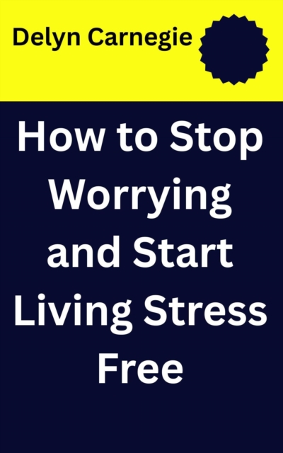 How to Stop Worrying and Start Living Stress Free