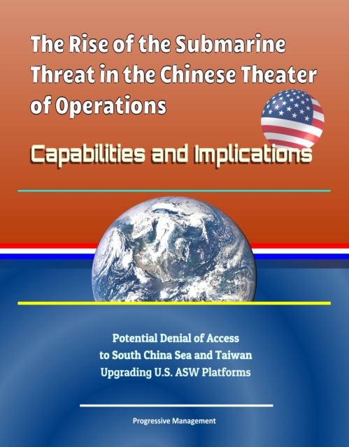 Rise of the Submarine Threat in the Chinese Theater of Operations: Capabilities and Implications - Potential Denial of Access to South China Sea and Taiwan, Upgrading U.S. ASW Platforms