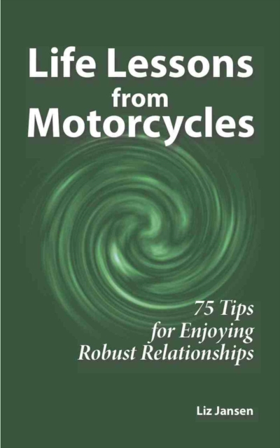 Life Lessons from Motorcycles - Seventy-Five Tips for Enjoying Robust Relationships