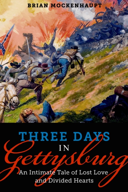 Three Days in Gettysburg: An Intimate Tale of Lost Love and Divided Hearts at the Battle That Defined America