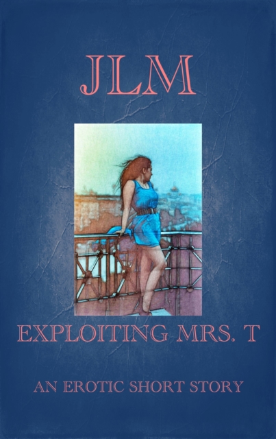 Exploiting Mrs. T: An Erotic Short Story