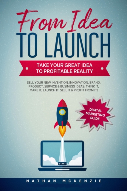 From Idea to Launch - Take Your Great Idea to Profitable Reality