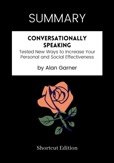 SUMMARY: Conversationally Speaking: Tested New Ways To Increase Your Personal And Social Effectiveness By Alan Garner