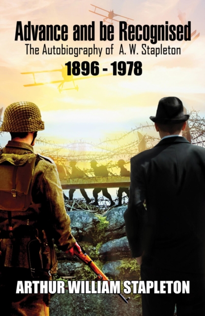 Advance and be Recognised: The Autobiography of A. W. Stapleton 1896 - 1978