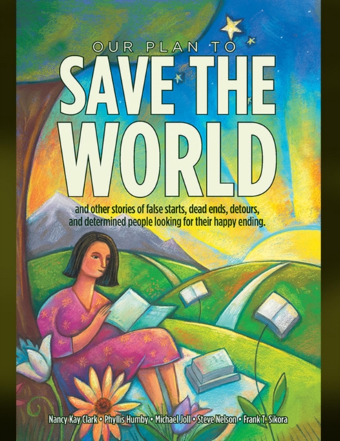 Our Plan to Save the World and Other Stories of False Starts, Dead Ends, Detours, and Determined People Looking for Their Happy Ending.