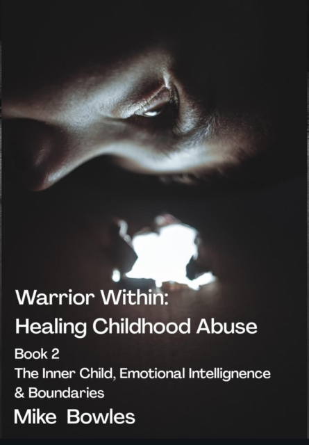 Warrior Within - Healing Childhood Abuse. Book 2 The Inner Child, Emotional Intelligence and Boundaries