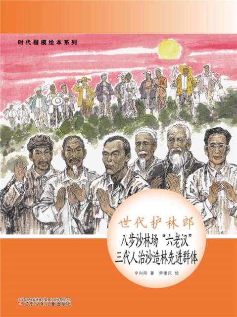 时代楷模绘本系列：世代护林郎——八步沙林场"六老汉" 三代人治沙造林先进群体