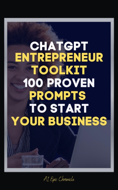 ChatGPT Entrepreneur Toolkit:100 Proven Prompts To Start Your Business