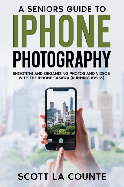 Senior's Guide to iPhone Photography: Shooting and Organizing Photos and Videos With the iPhone Camera (Running iOS 16)