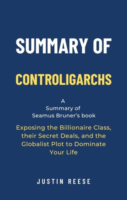 Summary of Controligarchs by Seamus Bruner: Exposing the Billionaire Class, their Secret Deals, and the Globalist Plot to Dominate Your Life