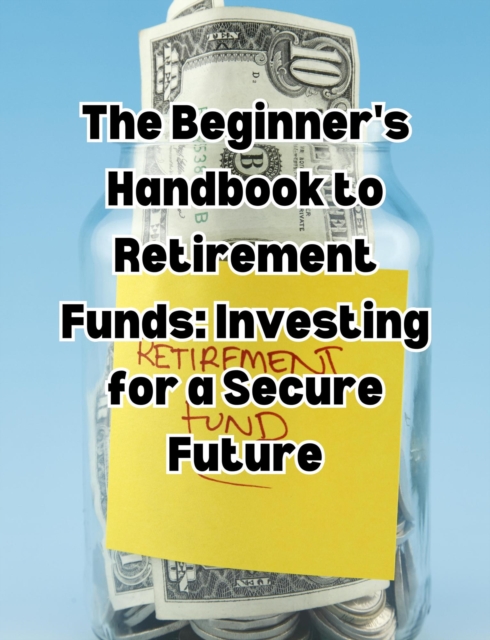 Beginner's Handbook to Retirement Funds: Investing for a Secure Future