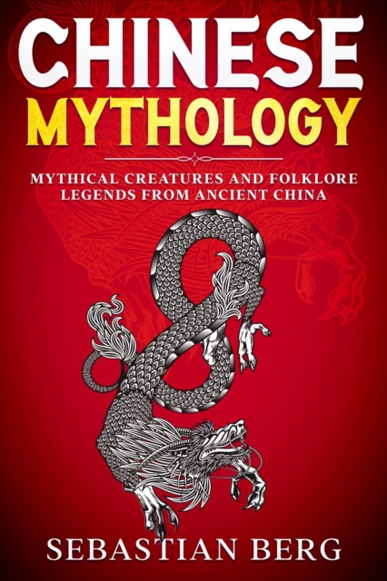 Chinese Mythology: Mythical Creatures and Folklore Legends from Ancient China