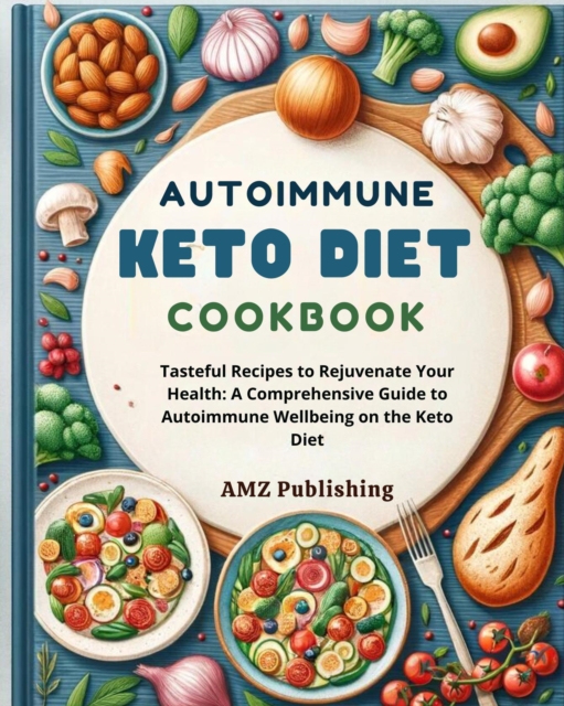 Autoimmune Keto Diet Cookbook : Tasteful Recipes to Rejuvenate Your Health: A Comprehensive Guide to Autoimmune Wellbeing on the Keto Diet