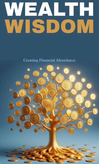 Wealth wisdom: creating financial abundance