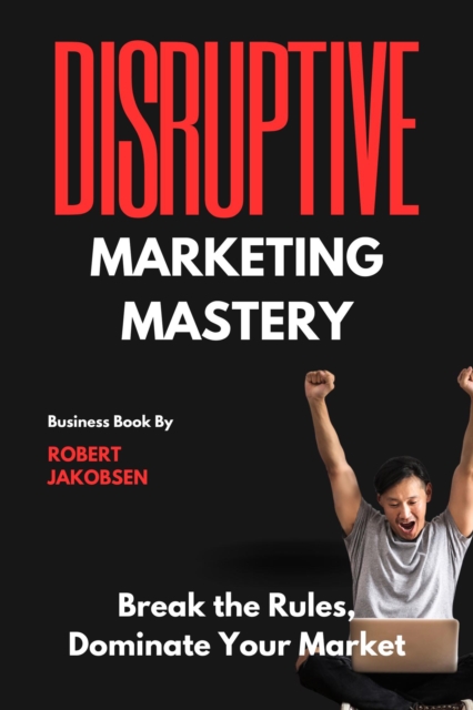 &quote;Disruptive Marketing Mastery: Break the Rules, Dominate Your Market&quote;