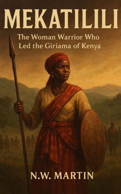 Mekatilili wa Menza : The Woman Warrior Who Led the Giriama of Kenya