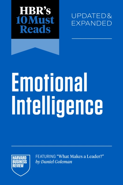HBR's 10 Must Reads on Emotional Intelligence, Updated and Expanded (featuring "e;What Makes a Leader"e; by Daniel Goleman)